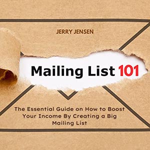 Mailing List 101: The Essential Guide on How to Boost Your Income by Creating a Big Mailing List